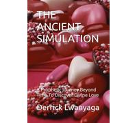 THE ANCIENT SIMULATION: A Prophetic Journey Beyond Time To Discover Divine Love