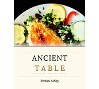 The Ancient Table: 150 Classic Recipes from Greece, Italy, Morocco, Lebanon and the Ancient Mediterranean Coast