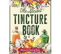 The Ancient Tincture Book: Unleash the Power of Plants with Easy Techniques to Craft Effective Solutions for Your Wellbeing Journey Eda