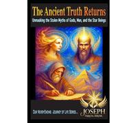 The Ancient Truth Returns: Unmasking the Stolen Myths of Gods, Man, and the Star Beings