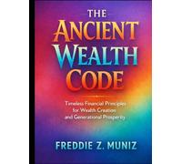 The Ancient Wealth Code: Timeless Financial Principles for Wealth Creation and Generational Prosperity