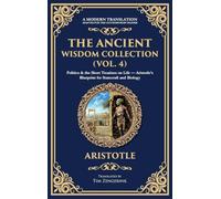 The Ancient Wisdom Collection (Vol. 4): Politics & the Short Treatises on Life - Aristotle's Blueprint for Statecraft and Biology (Deluxe Hardbound Edition)