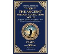 The Ancient Wisdom Collection (Vol. 6): The Republic, Symposium, Apology & Ion - Plato's Dialogues on Justice, Love and Inspiration (Deluxe Hardbound Edition): 400