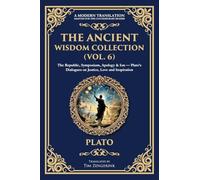 The Ancient Wisdom Collection (Vol. 6): The Republic, Symposium, Apology & Ion - Plato's Dialogues on Justice, Love and Inspiration: 400