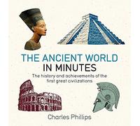 The Ancient World in Minutes: The History and Achievements of the First Great Civilizations