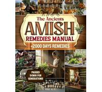 THE ANCIENTS AMISH REMEDIES MANUAL: Discover Time-Honored Healing Secrets Used for Generations to Naturally Ease Discomfort, Restore Vitality, and Support Longevity