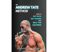 The Andrew Tate Method: How to Get Rich, Get Women, and Beat the Matrix