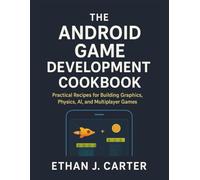 The Android Game Development Cookbook: Practical Recipes for Building Graphics, Physics, AI, and Multiplayer Games