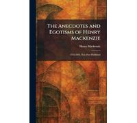 The Anecdotes and Egotisms of Henry Mackenzie: 1745-1831, Now First Published