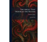 The Angel That Troubled the Waters: And Other Plays