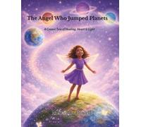 The Angel Who Jumped Planets: A Cosmic Tale of Healing, Heart & Light