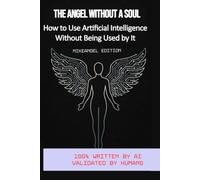 THE ANGEL WITHOUT A SOUL: How to Use Artificial Intelligence Without Being Used by It
