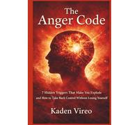 The Anger Code: 7 Hidden Triggers That Make You Explode and How to Take Back Control Without Losing Yourself