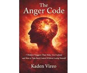 The Anger Code: 7 Hidden Triggers That Make You Explode and How to Take Back Control Without Losing Yourself