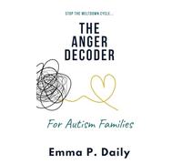 The Anger Decoder for Autism Families: Stop the Meltdown Cycle, Understand the "Why," and Restore Peace to Your Home