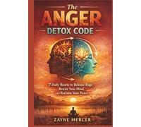The Anger Detox Code: 7 Daily Resets to Release Rage, Rewire Your Mind, and Reclaim Your Peace