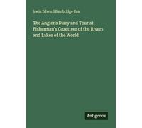 The Angler's Diary and Tourist Fisherman's Gazetteer of the Rivers and Lakes of the World