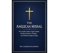 THE ANGLICAN MISSAL: The Complete Guide to Anglo-Catholic Worship, Eucharistic Theology, and Traditional Anglican Liturgy