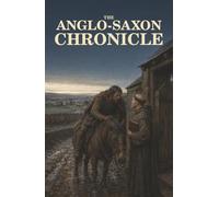 The Anglo-Saxon Chronicle: Viking Invasions, Saxon Kings, and the Norman Conquest Through Medieval Eyes