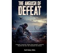 The Anguish Of Defeat: Finding Comfort When God Doesn't Answer Prayer The Way We Thought He Would