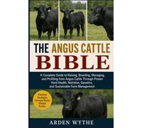 THE ANGUS CATTLE BIBLE: A Complete Guide to Raising, Breeding, Managing, and Profiting from Angus Cattle Through Proven Herd Health, Nutrition, Genetics, and Sustainable Farm Management