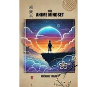 The Anime Mindset: Level Up Your Life To Navigate Life’s Obstacles Confidently And Purposefully