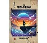 The Anime Mindset: Level Up Your Life To Navigate Life’s Obstacles Confidently And Purposefully