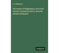 The Annals of Binghamton, and of the Country Connected with It, from the Earliest Settlement