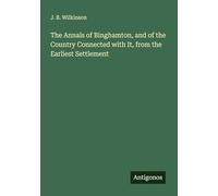 The Annals of Binghamton, and of the Country Connected with It, from the Earliest Settlement