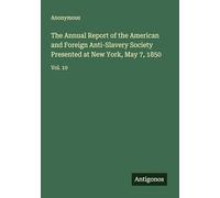 The Annual Report of the American and Foreign Anti-Slavery Society Presented at New York, May 7, 1850: Vol. 10