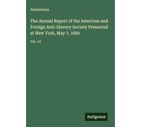 The Annual Report of the American and Foreign Anti-Slavery Society Presented at New York, May 7, 1850: Vol. 10