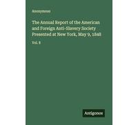 The Annual Report of the American and Foreign Anti-Slavery Society Presented at New York, May 9, 1848: Vol. 8