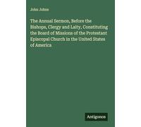 The Annual Sermon, Before the Bishops, Clergy and Laity, Constituting the Board of Missions of the Protestant Episcopal Church in the United States of America