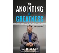 THE ANOINTING OF GREATNESS: How God's Extra Makes An Ordinary Life Extraordinary (An Autobiography)