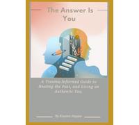 The Answer Is You: A Trauma-Informed Guide to Healing the Past, and Living an Authentic You.