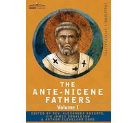 The Ante-nicene Fathers: the Writings of the Fathers Down to A.d. 325: The Apostolic Fathers With Justin Martyr and Irenaeus (1)