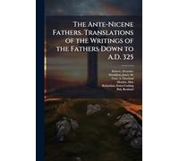The Ante-Nicene Fathers. Translations of the Writings of the Fathers Down to A.D. 325