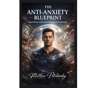 The Anti-Anxiety Blueprint: Mastering Fear and Stress for Success