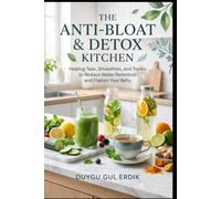 THE ANTI-BLOAT & DETOX KITCHEN: Healing Teas, Smoothies, and Tonics to Reduce Water Retention and Flatten Your Belly