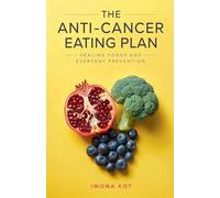 The Anti-Cancer Eating Plan: Healing Foods and Everyday Prevention