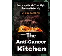 The Anti-Cancer Kitchen: Everyday Foods That Fight Tumors Naturally