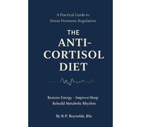 The Anti-Cortisol Diet: A Practical Guide to Lowering Stress Hormones, Stabilizing Energy, and Restoring Metabolic Rhythm