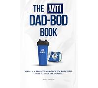 The Anti Dad-Bod Book: Finally, a realistic approach for busy, tired dads to ditch the dad-bod.