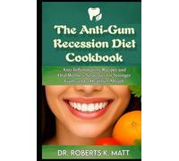 The Anti-Gum Recession Diet Cookbook: Anti-Inflammatory Recipes and Oral Wellness Strategies for Stronger Gums and a Healthier Mouth