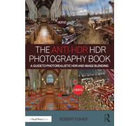 The Anti-HDR HDR Photography Book: A Guide to Photorealistic HDR and Image Blending