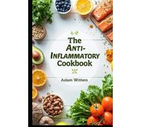 The Anti-Inflammatory Cookbook: "Delicious Recipes to Reduce Inflammation, Boost Immunity, and Restore Your Health Naturally"