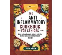 THE ANTI-INFLAMMATORY COOKBOOK FOR SENIORS: Quick & Easy Meals to Relieve Arthritis, Soothe Pain & Lower Inflammation After 60