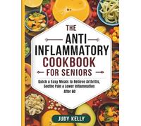THE ANTI-INFLAMMATORY COOKBOOK FOR SENIORS: Quick & Easy Meals to Relieve Arthritis, Soothe Pain & Lower Inflammation After 60