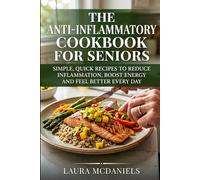 The Anti-Inflammatory Cookbook for Seniors: Simple, Quick Recipes to Reduce Inflammation, Boost Energy and Feel Better Every Day