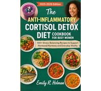 The Anti-Inflammatory Cortisol Detox Diet Cookbook for Busy Women 2025-2026: 100+ Stress-Balancing Recipes to Support Hormonal Harmony and Everyday Vitality